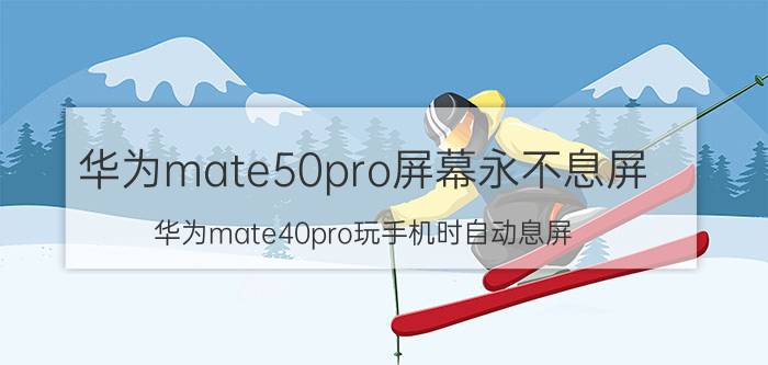 华为mate50pro屏幕永不息屏 华为mate40pro玩手机时自动息屏？